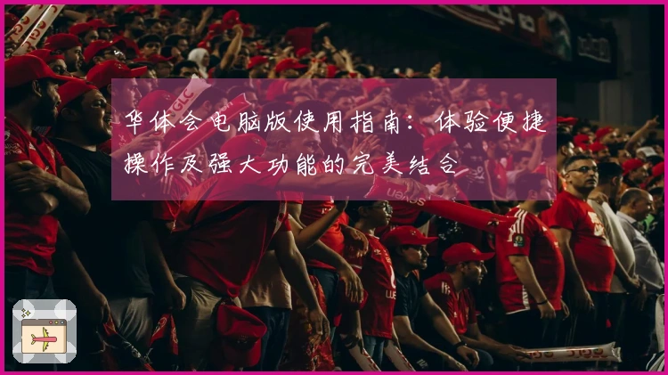 华体会电脑版使用指南：体验便捷操作及强大功能的完美结合