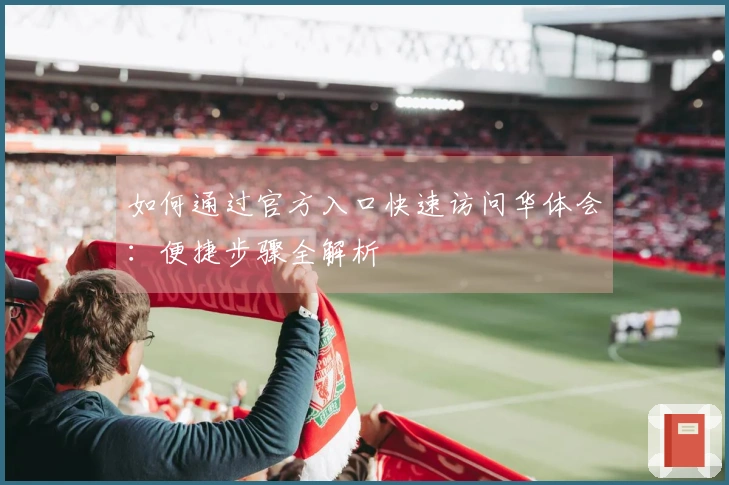如何通过官方入口快速访问华体会：便捷步骤全解析