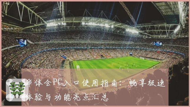 华体会PC入口使用指南：畅享极速体验与功能亮点汇总