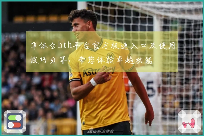 华体会hth平台官方极速入口及使用技巧分享，带您体验卓越功能