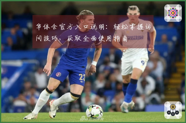 华体会官方入口说明：轻松掌握访问技巧，获取全面使用指南