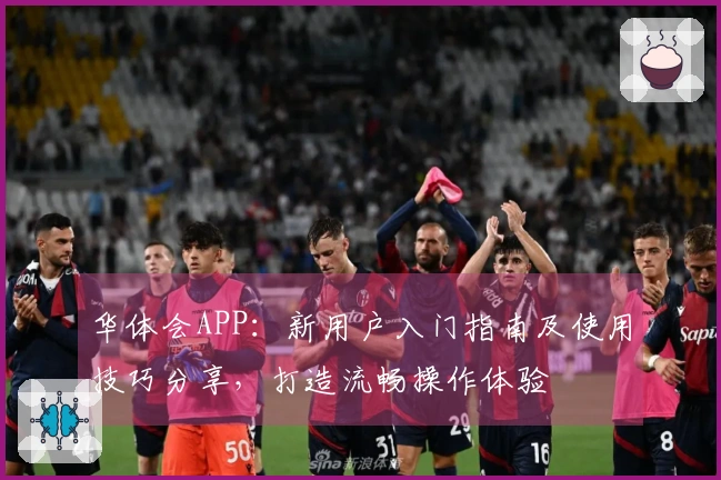 华体会APP：新用户入门指南及使用技巧分享，打造流畅操作体验