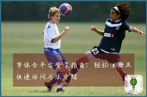 华体会平台登录指南：轻松注册及快速访问方法介绍