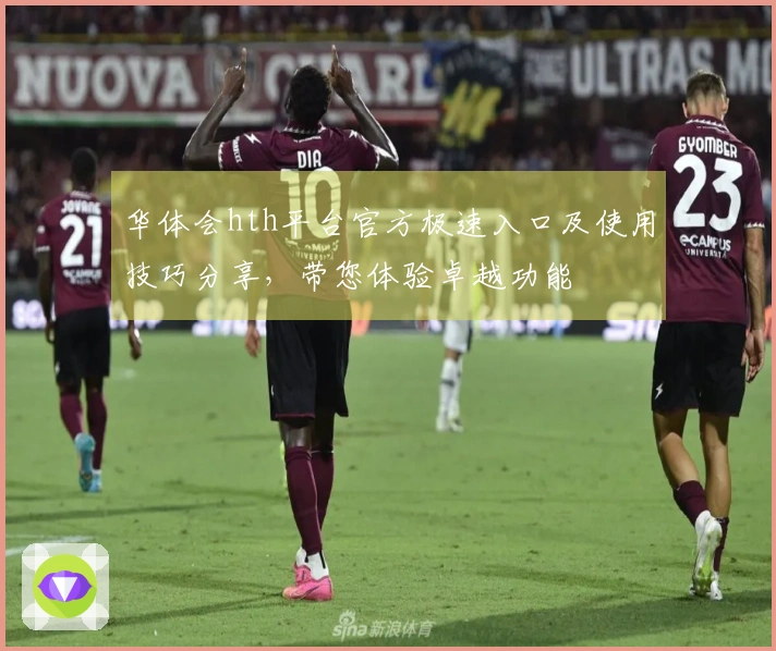 华体会hth平台官方极速入口及使用技巧分享，带您体验卓越功能