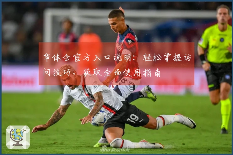 华体会官方入口说明：轻松掌握访问技巧，获取全面使用指南