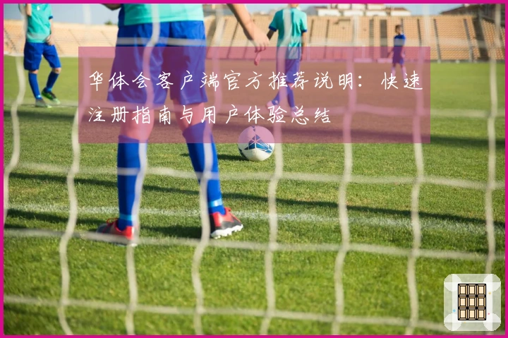 华体会客户端官方推荐说明：快速注册指南与用户体验总结