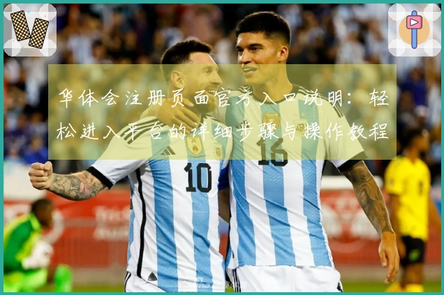 华体会注册页面官方入口说明：轻松进入平台的详细步骤与操作教程