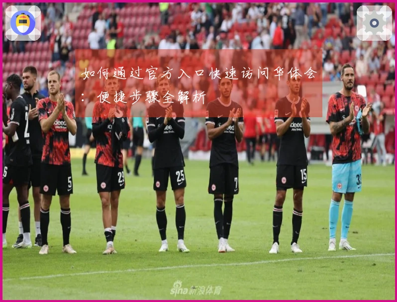 如何通过官方入口快速访问华体会：便捷步骤全解析