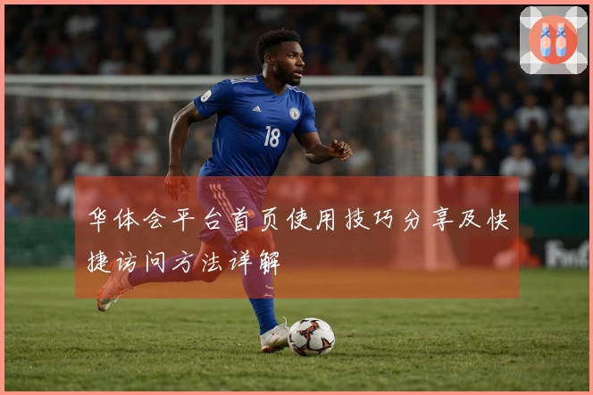 华体会平台首页使用技巧分享及快捷访问方法详解