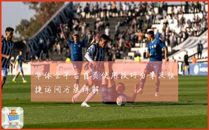 华体会平台首页使用技巧分享及快捷访问方法详解