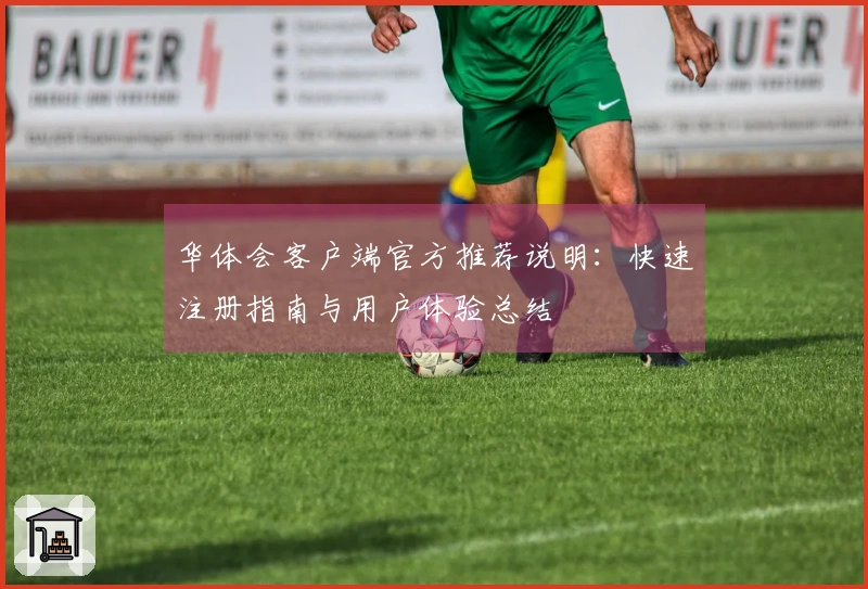 华体会客户端官方推荐说明：快速注册指南与用户体验总结