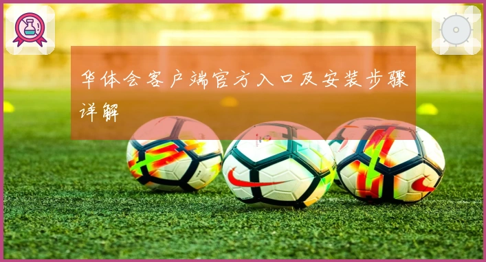 华体会客户端官方入口及安装步骤详解